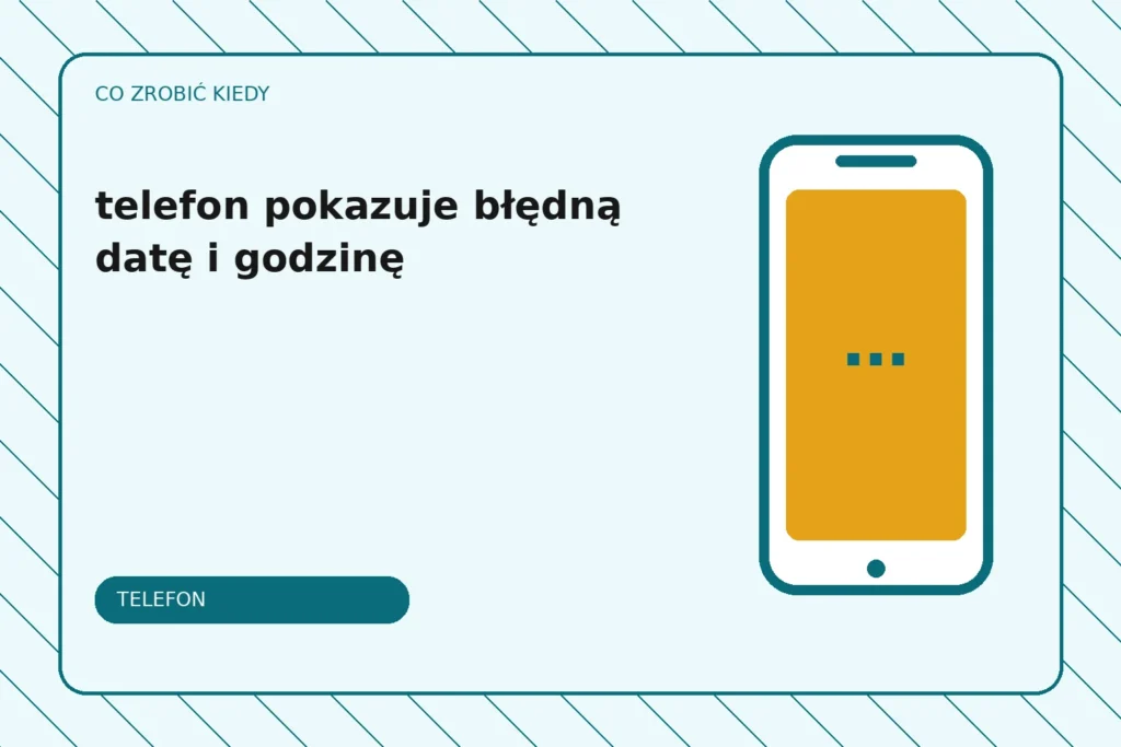 Co zrobić, gdy telefon pokazuje błędną datę i godzinę?